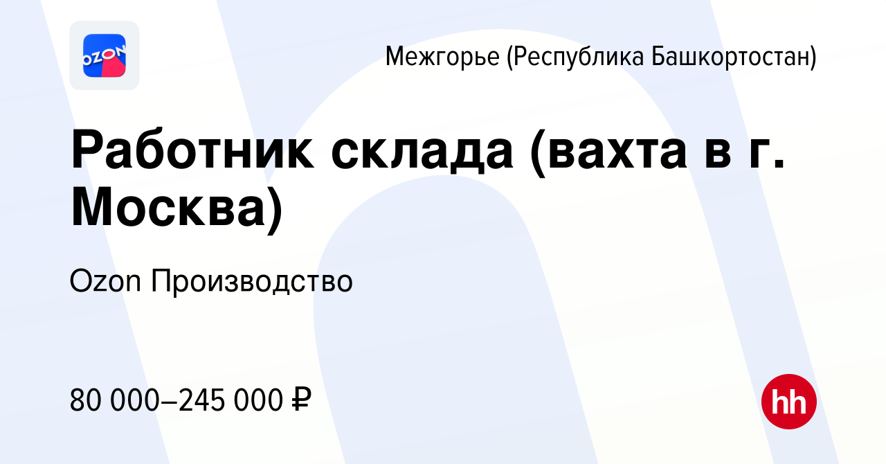 Вакансия Работник склада (вахта в г. Москва) в Межгорье (Республика  Башкортостан), работа в компании Ozon Производство (вакансия в архиве c 12  октября 2022)