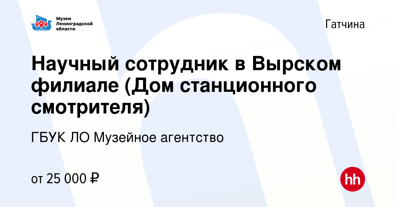 Вакансия Научный сотрудник в Вырском филиале (Дом станционного смотрителя)  в Гатчине, работа в компании ГБУК ЛО Музейное агентство (вакансия в архиве  c 12 октября 2022)