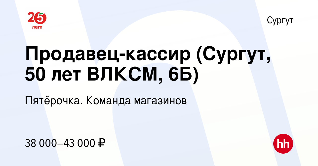 Вакансия Продавец-кассир (Сургут, 50 лет ВЛКСМ, 6Б) в Сургуте, работа в  компании Пятёрочка. Команда магазинов (вакансия в архиве c 10 мая 2023)