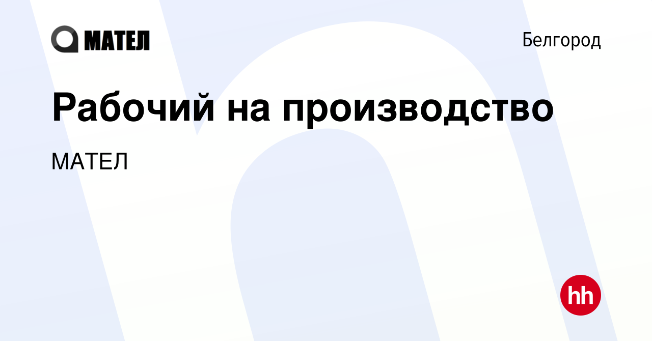 Вакансия Рабочий на производство в Белгороде, работа в компании МАТЕЛ  (вакансия в архиве c 12 октября 2022)