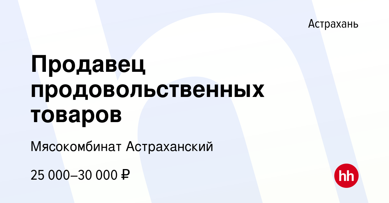 Вакансия Продавец продовольственных товаров в Астрахани, работа в компании  Мясокомбинат Астраханский (вакансия в архиве c 12 октября 2022)