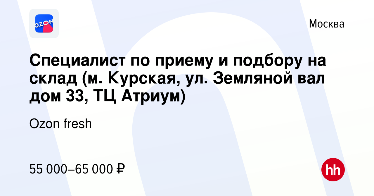 Вакансия Специалист по приему и подбору на склад (м. Курская, ул. Земляной  вал дом 33, ТЦ Атриум) в Москве, работа в компании Ozon fresh (вакансия в  архиве c 20 января 2023)