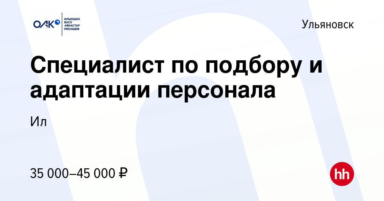 Вакансия Специалист по подбору и адаптации персонала в Ульяновске, работа в  компании Ил (вакансия в архиве c 11 октября 2022)