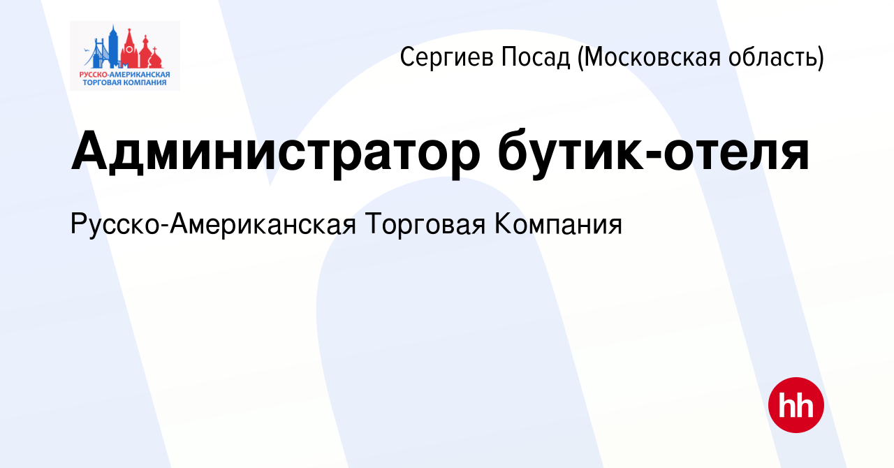 Вакансия Администратор бутик-отеля в Сергиев Посаде, работа в компании  Русско-Американская Торговая Компания (вакансия в архиве c 23 сентября 2022)