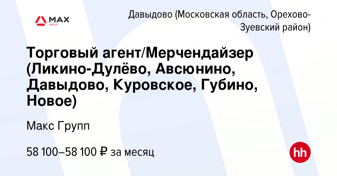 Вакансия Торговый агент/Мерчендайзер (Ликино-Дулёво, Авсюнино, Давыдово,  Куровское, Губино, Новое) в Давыдове (Московская область, Орехово-Зуевский  район), работа в компании Макс Групп (вакансия в архиве c 29 сентября 2022)