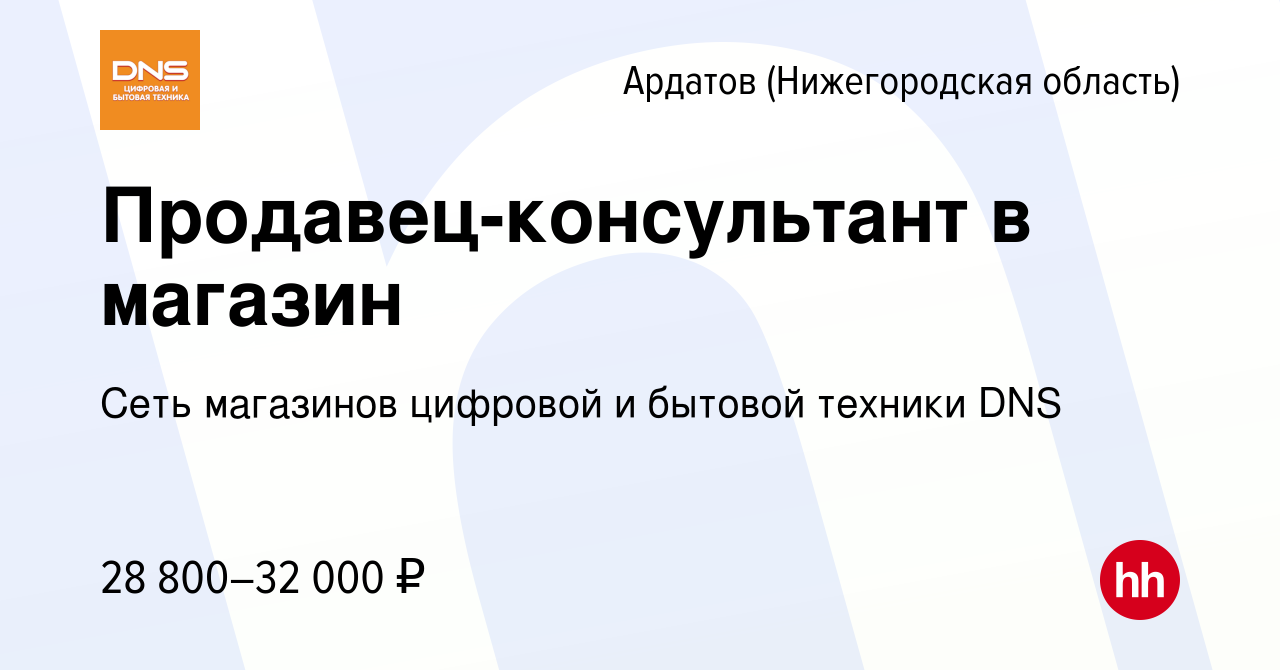 Вакансия Продавец-консультант в магазин в Ардатове (Нижегородская область),  работа в компании Сеть магазинов цифровой и бытовой техники DNS (вакансия в  архиве c 28 сентября 2022)