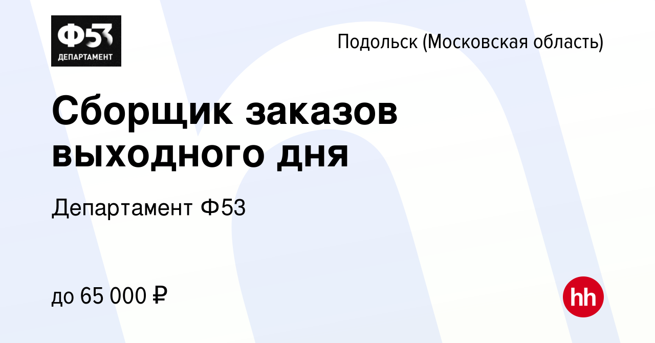 Вакансия Сборщик заказов выходного дня в Подольске (Московская область),  работа в компании Департамент Ф53 (вакансия в архиве c 12 октября 2022)