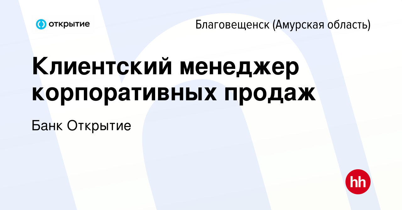 Вакансия Клиентский менеджер корпоративных продаж в Благовещенске, работа в  компании Банк Открытие (вакансия в архиве c 17 ноября 2022)