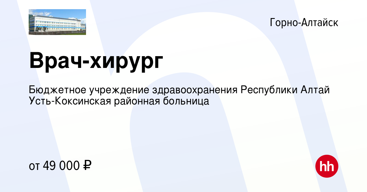 Вакансия Врач-хирург в Горно-Алтайске, работа в компании Бюджетное  учреждение здравоохранения Республики Алтай Усть-Коксинская районная  больница (вакансия в архиве c 11 декабря 2022)