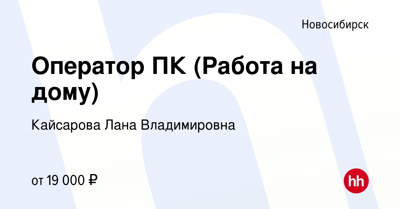 Вакансия Оператор ПК (Работа на дому) в Новосибирске, работа в компании  Кайсарова Лана Владимировна (вакансия в архиве c 30 сентября 2022)