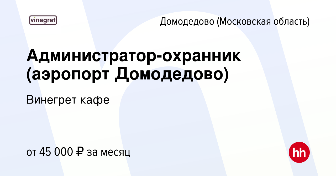 Вакансия Администратор-охранник (аэропорт Домодедово) в Домодедово, работа  в компании Винегрет кафе (вакансия в архиве c 7 октября 2022)