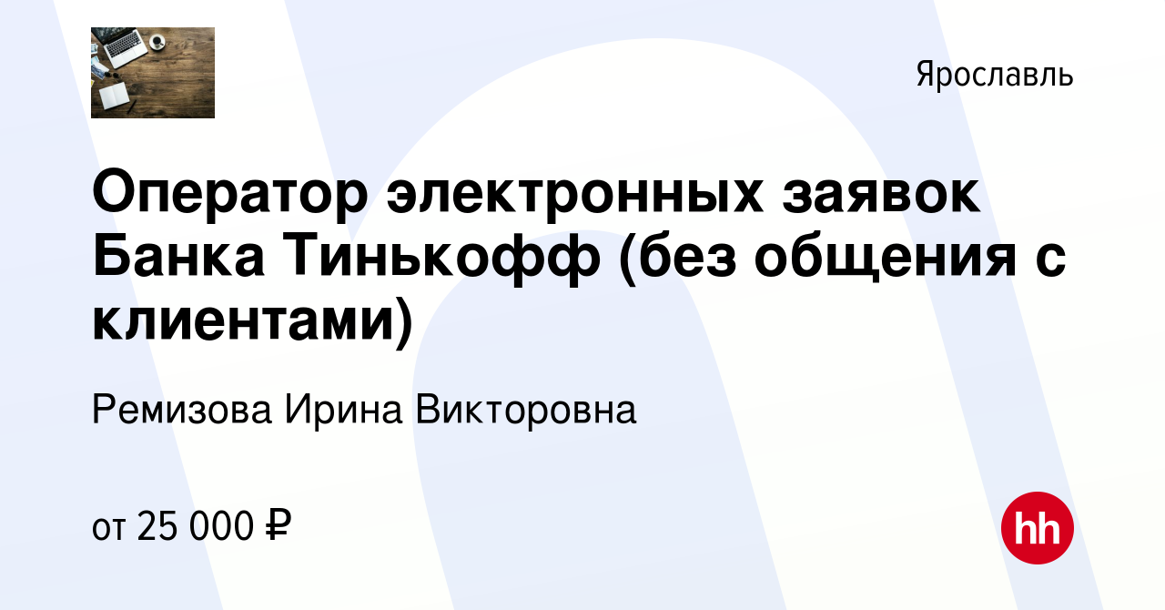 Вакансия Оператор электронных заявок Банка Тинькофф (без общения с  клиентами) в Ярославле, работа в компании Ремизова Ирина Викторовна  (вакансия в архиве c 13 октября 2022)