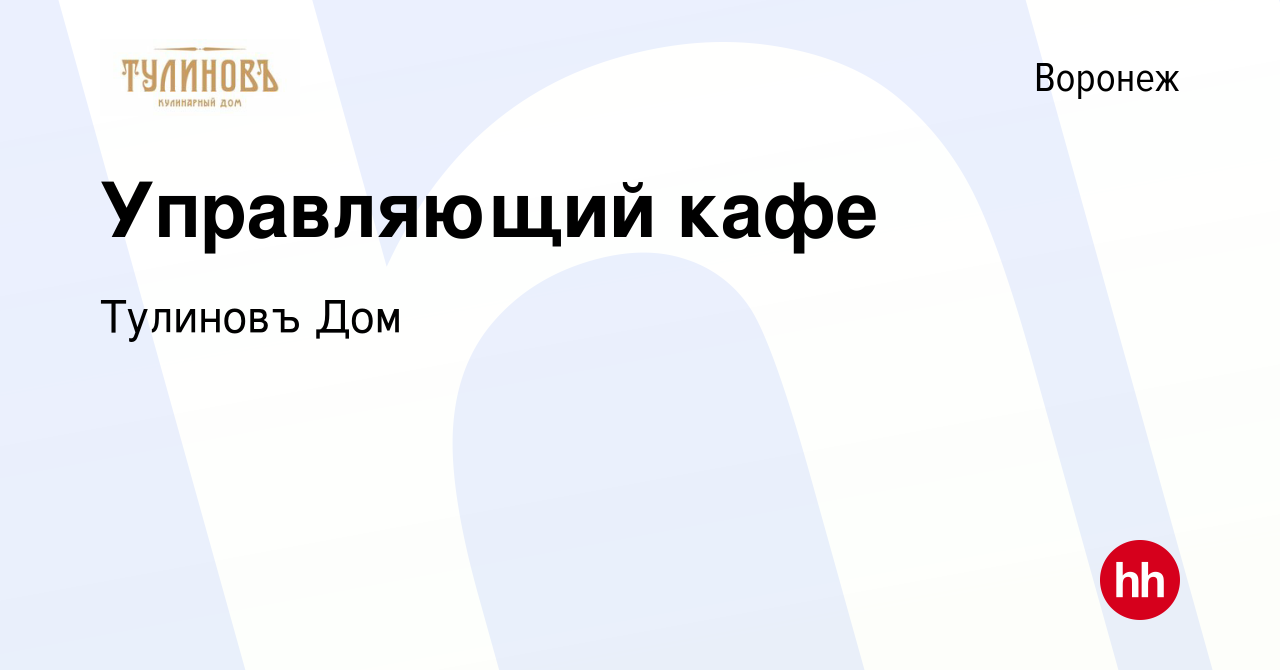 Вакансия Управляющий кафе в Воронеже, работа в компании Тулиновъ Дом  (вакансия в архиве c 27 октября 2022)