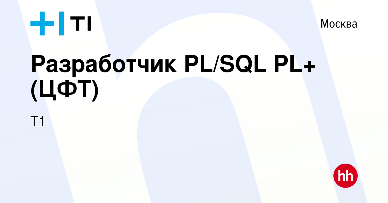 Вакансия Разработчик PL/SQL PL+ (ЦФТ) в Москве, работа в компании Т1  (вакансия в архиве c 13 октября 2022)