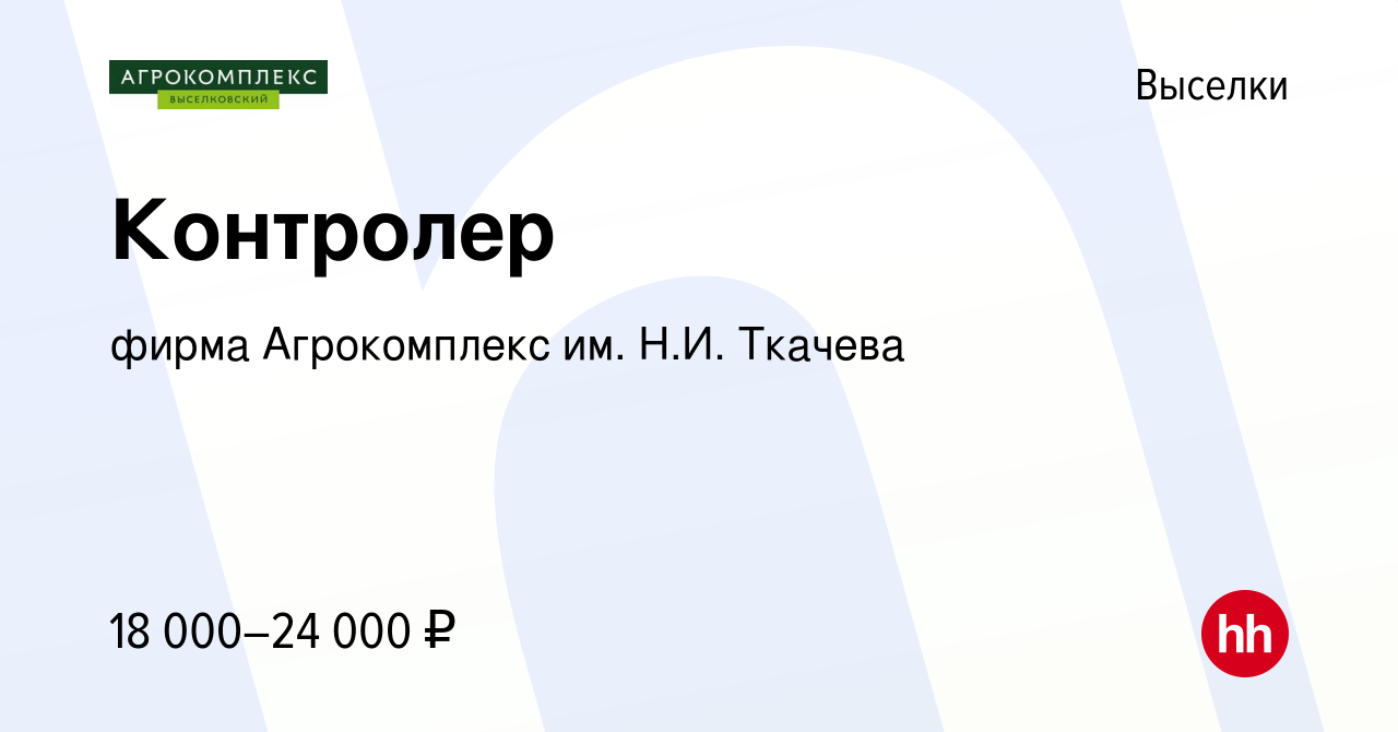 Вакансия Контролер в Выселках, работа в компании фирма Агрокомплекс им.  Н.И. Ткачева (вакансия в архиве c 14 октября 2022)