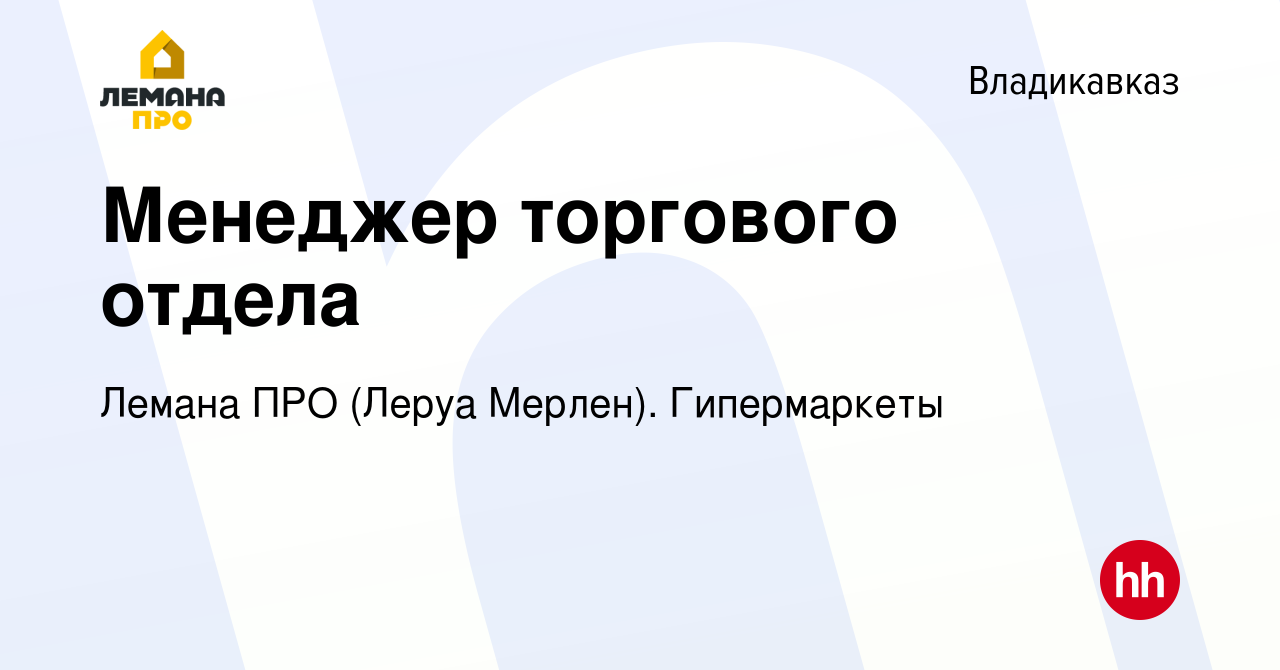 Вакансия Менеджер торгового отдела во Владикавказе, работа в компании Леруа  Мерлен. Гипермаркеты (вакансия в архиве c 14 октября 2022)