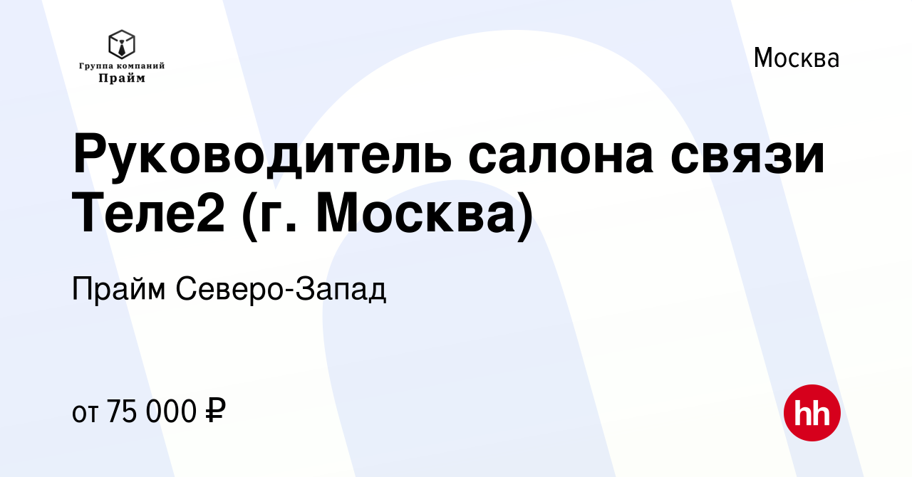 Вакансия Руководитель салона связи Теле2 (г. Москва) в Москве, работа в  компании Прайм Северо-Запад (вакансия в архиве c 16 августа 2023)