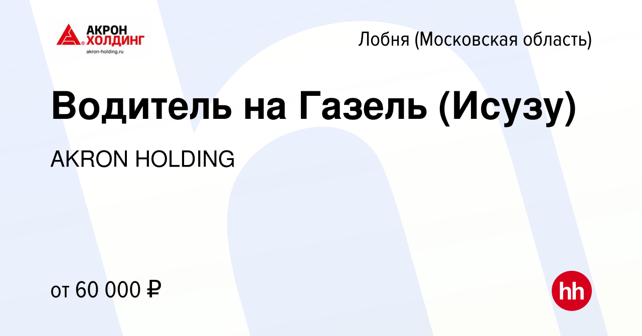 Вакансия Водитель на Газель (Исузу) в Лобне, работа в компании AKRON  HOLDING (вакансия в архиве c 14 октября 2022)