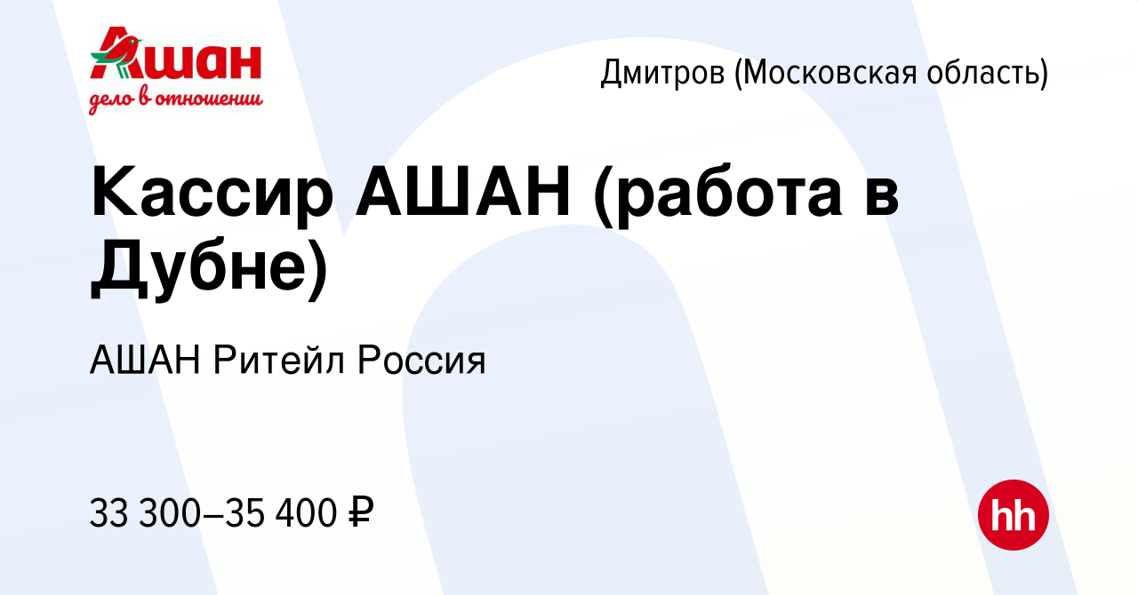 Вакансия Кассир АШАН (работа в Дубне) в Дмитрове, работа в компании АШАН  Ритейл Россия (вакансия в архиве c 14 октября 2022)