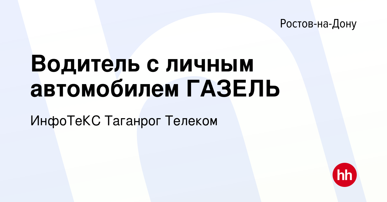 Вакансия Водитель с личным автомобилем ГАЗЕЛЬ в Ростове-на-Дону, работа в  компании ИнфоТеКС Таганрог Телеком (вакансия в архиве c 5 декабря 2012)