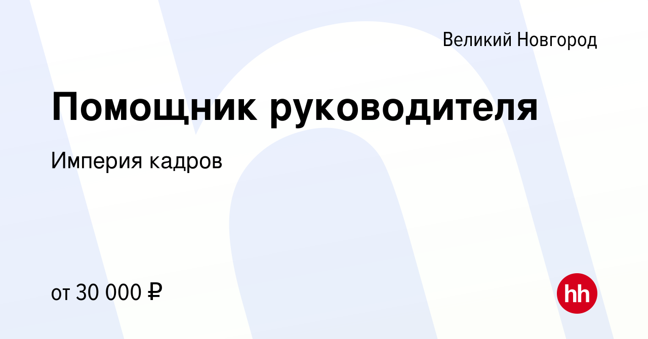 Вакансия Помощник руководителя в Великом Новгороде, работа в компании  Империя кадров (вакансия в архиве c 14 октября 2022)