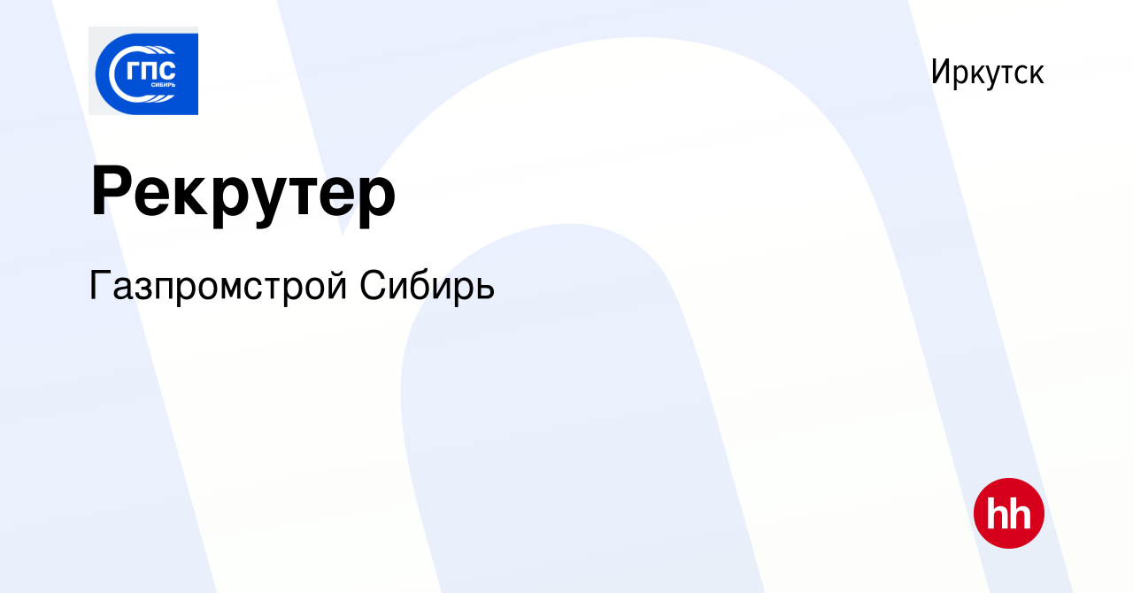 Вакансия Рекрутер в Иркутске, работа в компании Газпромстрой Сибирь  (вакансия в архиве c 14 октября 2022)