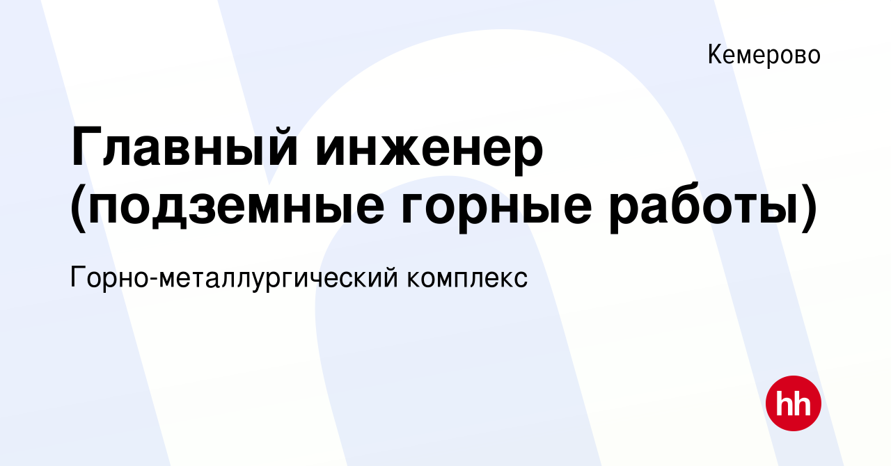 Вакансия Главный инженер (подземные горные работы) в Кемерове, работа в  компании Горно-металлургический комплекс (вакансия в архиве c 14 октября  2022)