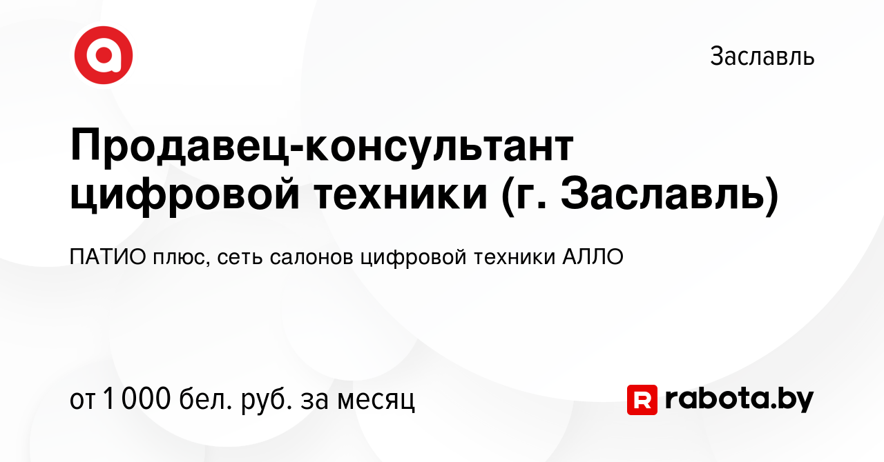 Вакансия Продавец-консультант цифровой техники (г. Заславль) в Заславле,  работа в компании ПАТИО плюс, сеть салонов цифровой техники АЛЛО (вакансия  в архиве c 2 февраля 2023)