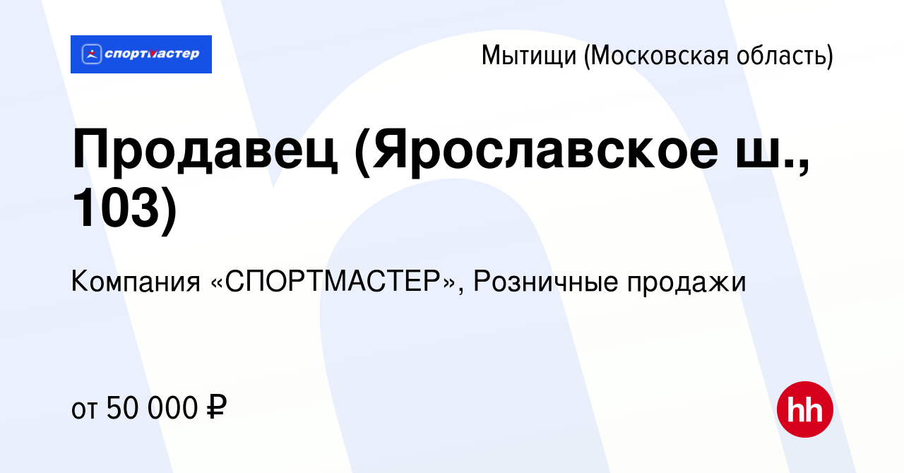 Вакансия Продавец (Ярославское ш., 103) в Мытищах, работа в компании  Компания «СПОРТМАСТЕР», Розничные продажи (вакансия в архиве c 12 августа  2023)