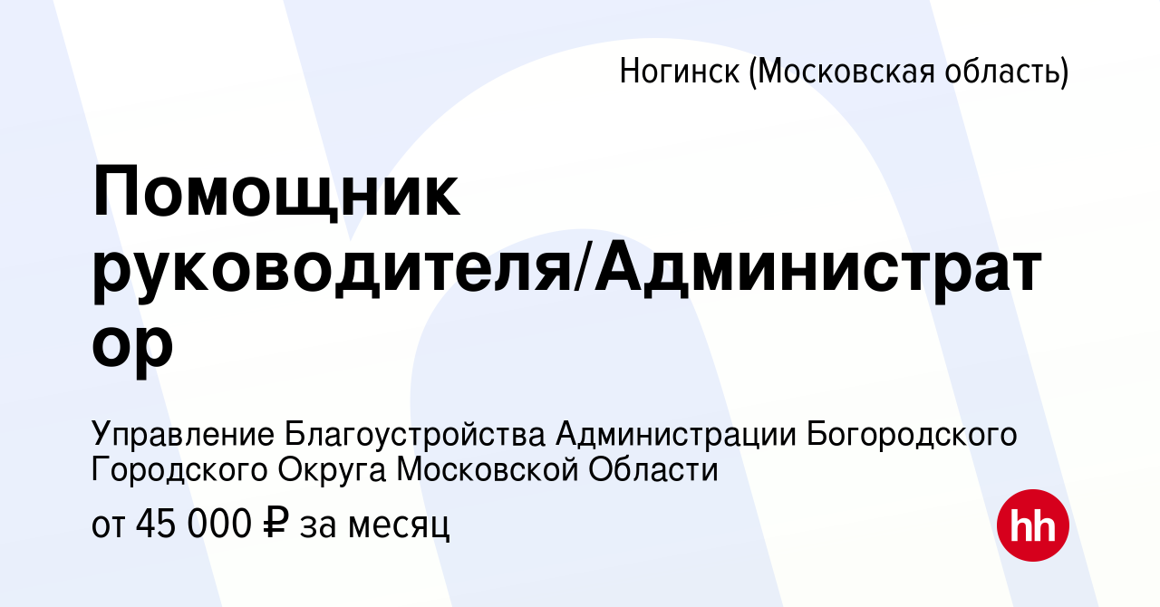 Вакансия Помощник руководителя/Администратор в Ногинске, работа в компании  Управление Благоустройства Администрации Богородского Городского Округа  Московской Области (вакансия в архиве c 4 октября 2022)