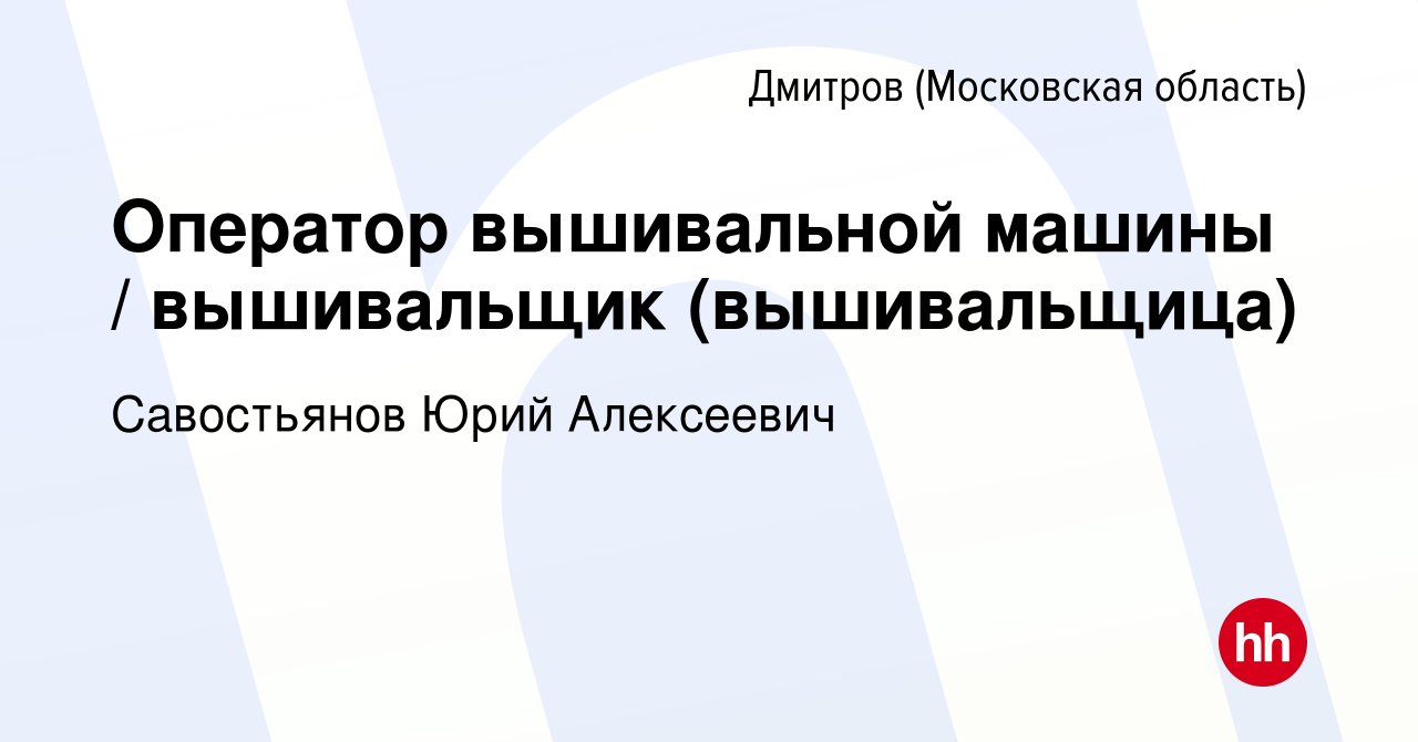 Вакансия Оператор вышивальной машины / вышивальщик (вышивальщица) в  Дмитрове, работа в компании Савостьянов Юрий Алексеевич (вакансия в архиве  c 14 октября 2022)