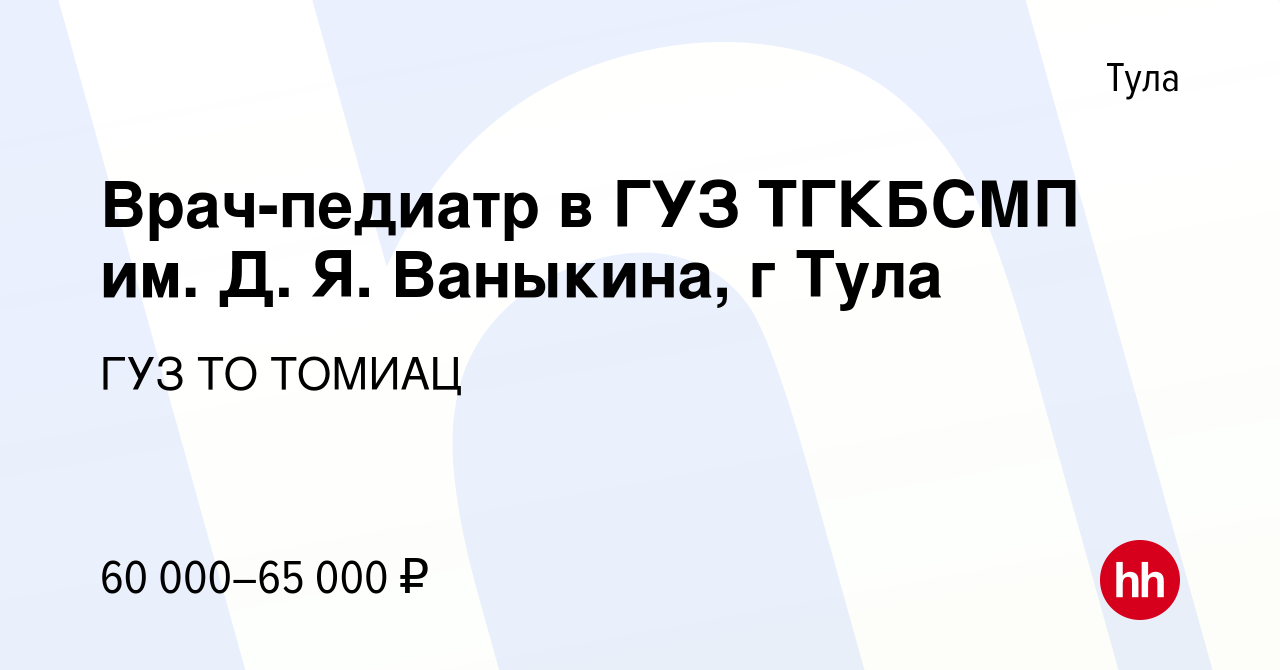 Вакансия Врач-педиатр в ГУЗ ТГКБСМП им. Д. Я. Ваныкина, г Тула в Туле,  работа в компании ГУЗ ТО ТОМИАЦ (вакансия в архиве c 14 июля 2023)