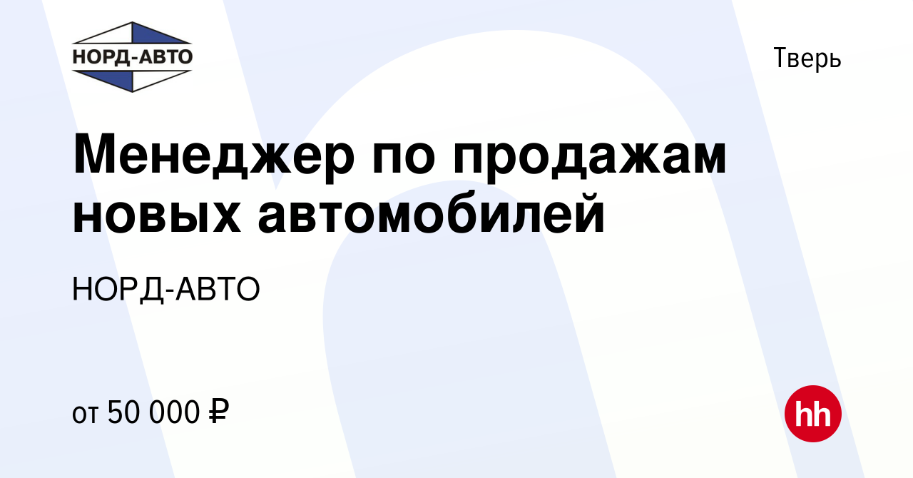 Вакансия Менеджер по продажам новых автомобилей в Твери, работа в компании  НОРД-АВТО (вакансия в архиве c 20 июня 2023)