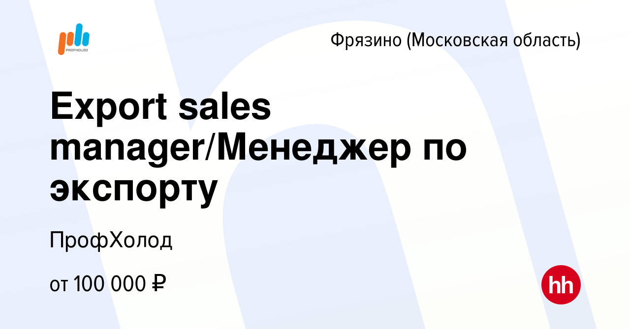 Вакансия Export sales manager/Менеджер по экспорту во Фрязино, работа в  компании ПрофХолод (вакансия в архиве c 13 ноября 2022)