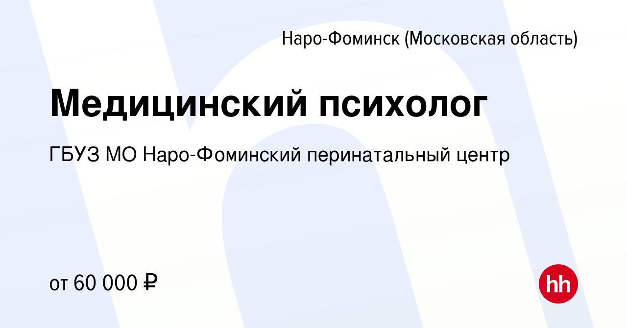 Вакансия Медицинский психолог в Наро-Фоминске, работа в компании ГБУЗ МО  Наро-Фоминский перинатальный центр (вакансия в архиве c 15 октября 2022)