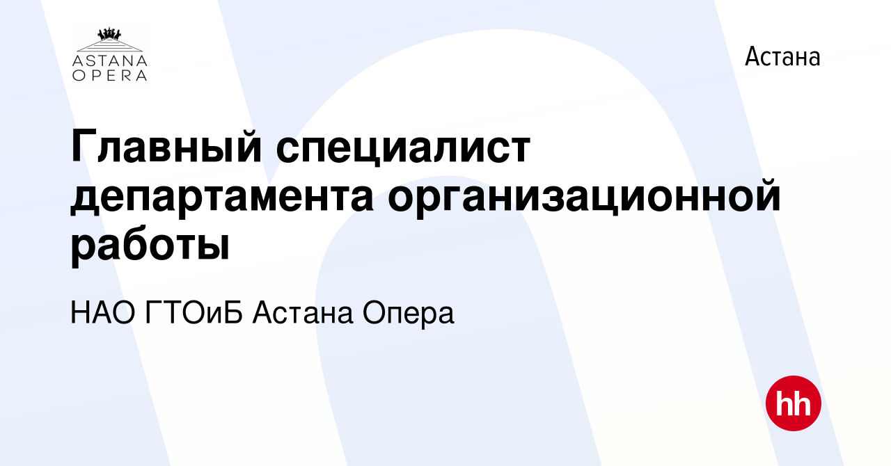 Вакансия Главный специалист департамента организационной работы в Астане,  работа в компании НАО ГТОиБ Астана Опера (вакансия в архиве c 16 октября  2022)