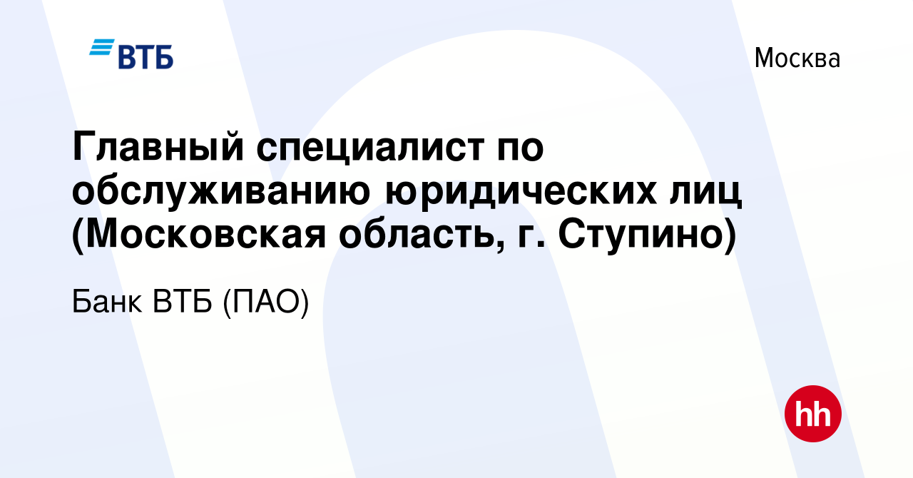 Вакансия Главный специалист по обслуживанию юридических лиц (Московская  область, г. Ступино) в Москве, работа в компании Банк ВТБ (ПАО) (вакансия в  архиве c 16 октября 2022)