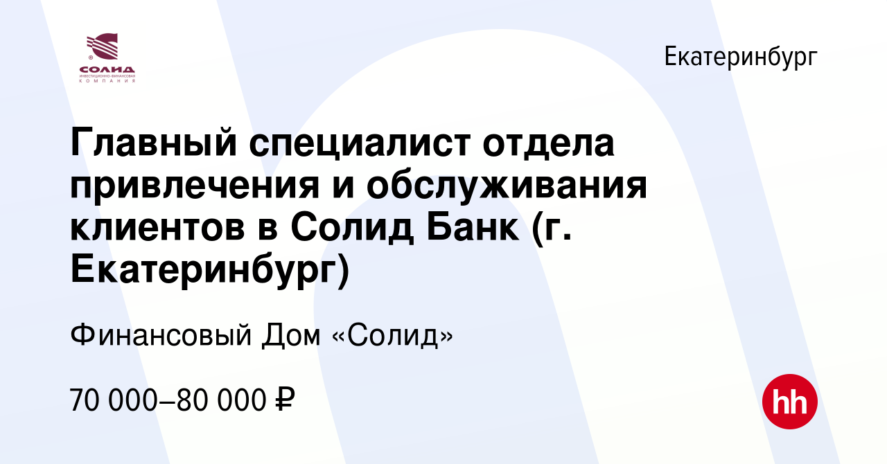 Вакансия Главный специалист отдела привлечения и обслуживания клиентов в  Солид Банк (г. Екатеринбург) в Екатеринбурге, работа в компании Финансовый  Дом «Солид» (вакансия в архиве c 12 января 2023)