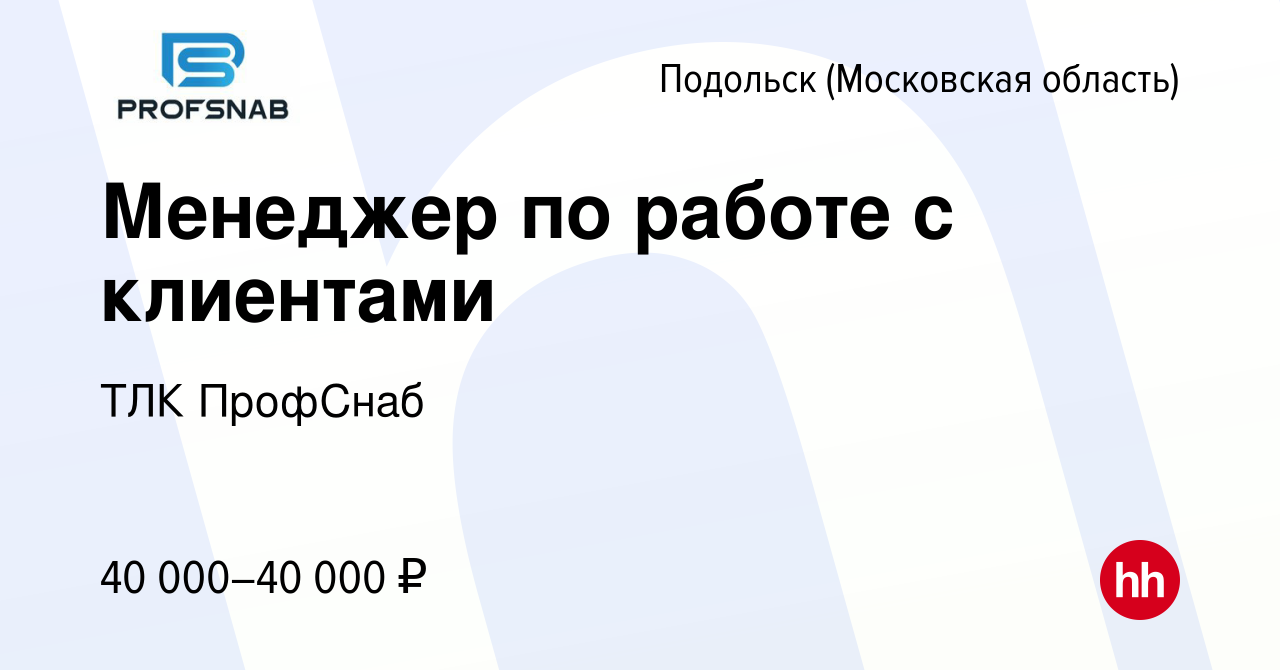 Вакансия Менеджер по работе с клиентами в Подольске (Московская область),  работа в компании ТЛК ПрофСнаб (вакансия в архиве c 16 октября 2022)