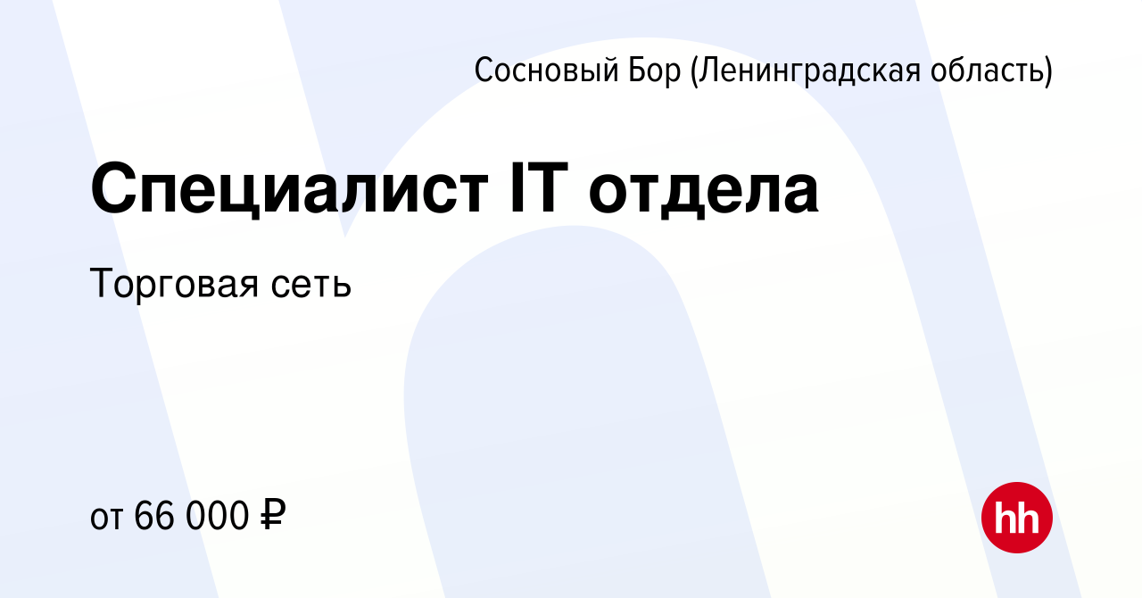 Вакансия Специалист IT отдела в Сосновом Бору (Ленинградская область),  работа в компании Торговая сеть (вакансия в архиве c 11 ноября 2022)