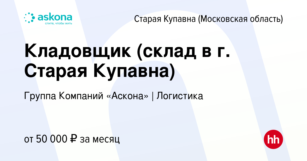 Вакансия Кладовщик (склад в г. Старая Купавна) в Старой Купавне, работа в  компании Группа Компаний «Аскона» | Логистика (вакансия в архиве c 12  января 2023)