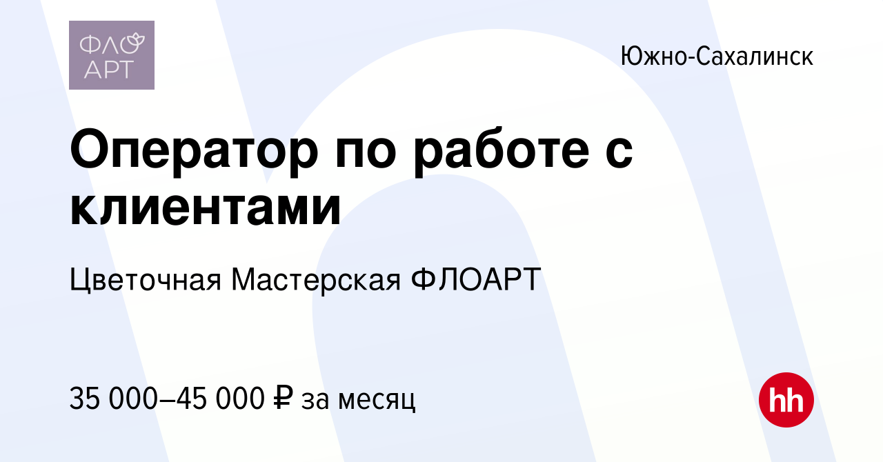 Вакансия Оператор по работе с клиентами в Южно-Сахалинске, работа в  компании Цветочная Мастерская ФЛОАРТ (вакансия в архиве c 16 октября 2022)