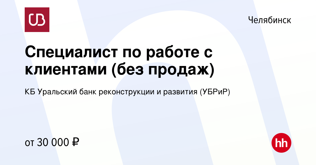 Вакансия Специалист по работе с клиентами (без продаж) в Челябинске, работа  в компании КБ Уральский банк реконструкции и развития (УБРиР) (вакансия в  архиве c 13 мая 2023)