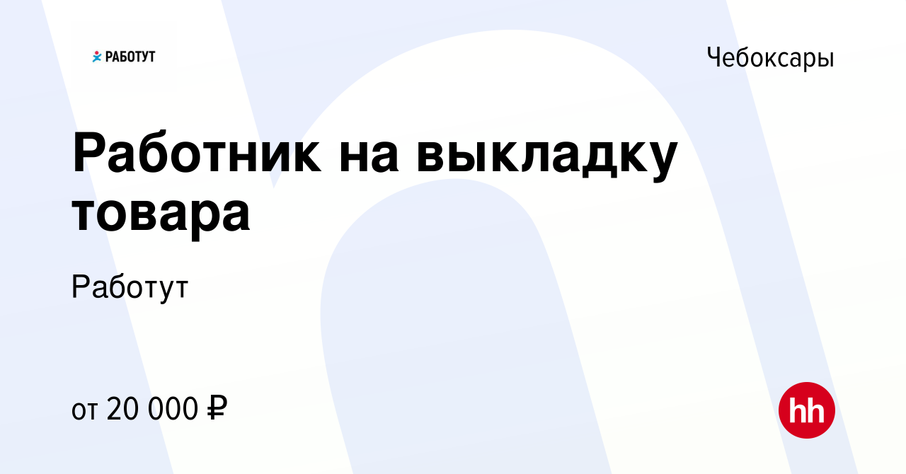 Вакансия Работник на выкладку товара в Чебоксарах, работа в компании  Работут (вакансия в архиве c 20 ноября 2023)