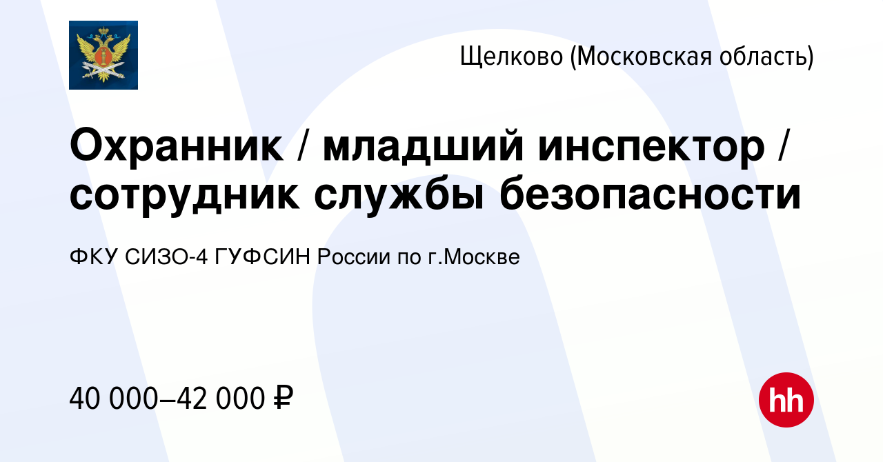 Вакансия Охранник / младший инспектор / сотрудник службы безопасности в  Щелково, работа в компании ФКУ СИЗО-4 УФСИН России по г.Москве (вакансия в  архиве c 18 октября 2022)