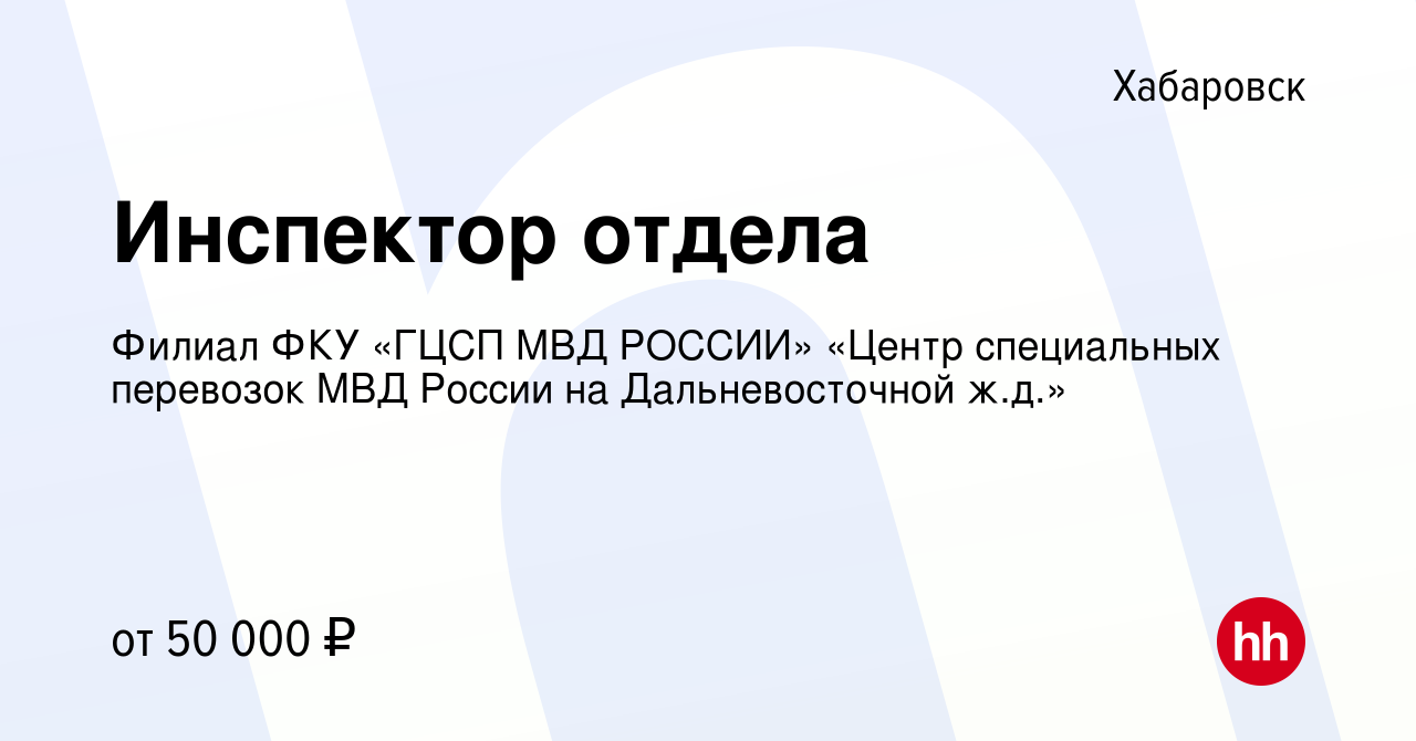 Вакансия Инспектор отдела в Хабаровске, работа в компании Филиал ФКУ «ГЦСП  МВД РОССИИ» «Центр специальных перевозок МВД России на Дальневосточной  ж.д.» (вакансия в архиве c 9 ноября 2022)