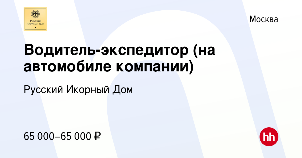 Вакансия Водитель-экспедитор (на автомобиле компании) в Москве, работа в  компании Русский Икорный Дом (вакансия в архиве c 19 октября 2022)