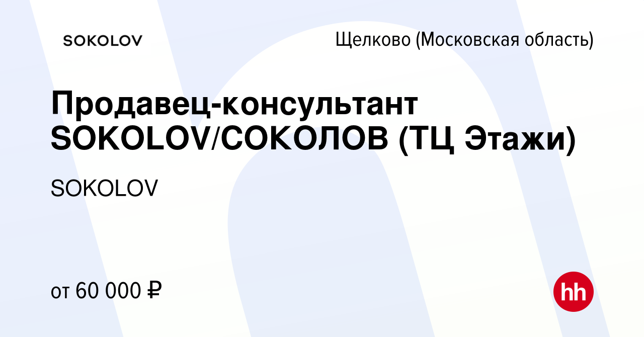 Вакансия Продавец-консультант SOKOLOV/СОКОЛОВ (ТЦ Этажи) в Щелково, работа  в компании SOKOLOV (вакансия в архиве c 11 октября 2022)