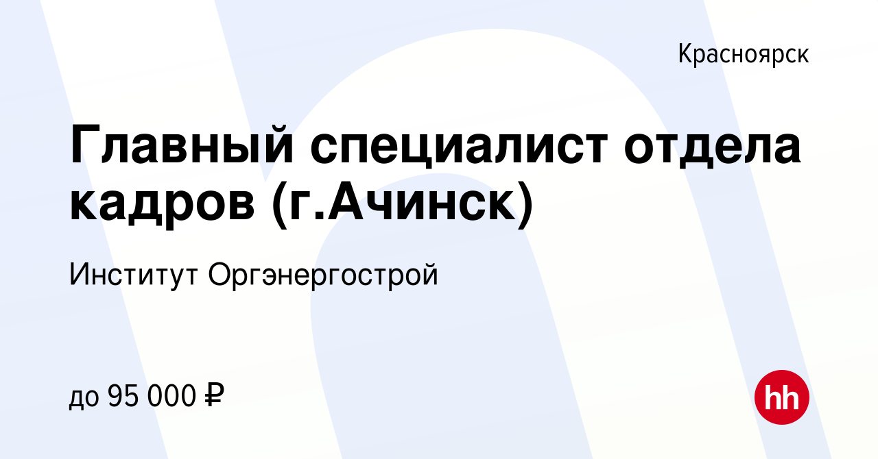 Вакансия Главный специалист отдела кадров (г.Ачинск) в Красноярске, работа  в компании Институт Оргэнергострой (вакансия в архиве c 19 октября 2022)