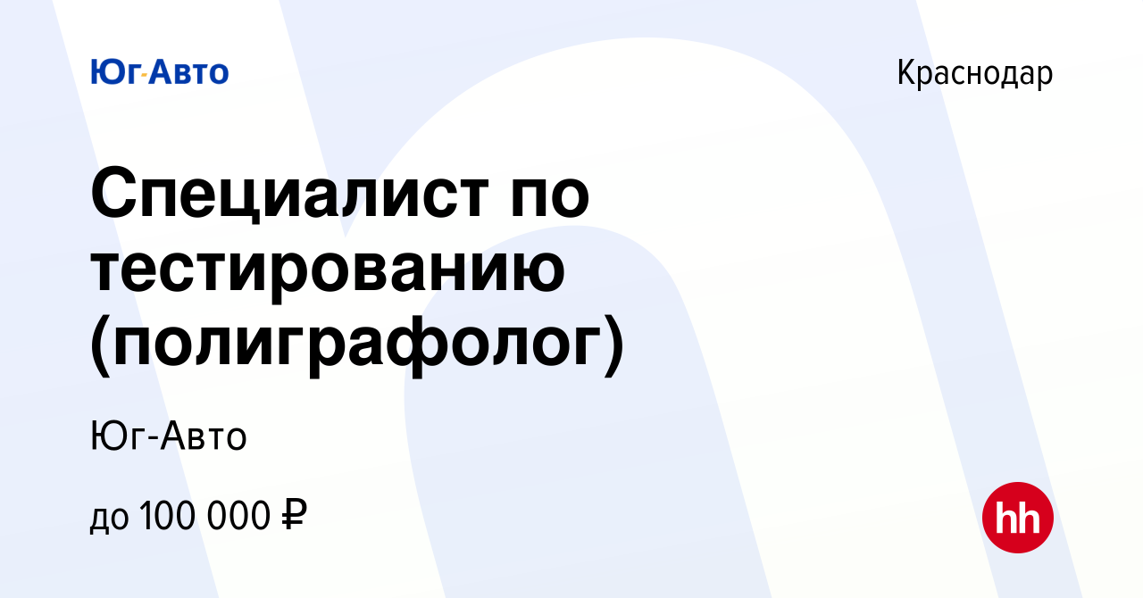 Вакансия Специалист по тестированию (полиграфолог) в Краснодаре, работа в  компании Юг-Авто (вакансия в архиве c 6 октября 2022)